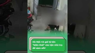 Hà Nội: Cô gái bị tên "biến thái" vào tận nhà trọ để sàm sỡ